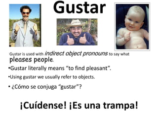 Gustar Gustar is used with indirect object pronouns to say what pleases people. ,[object Object]