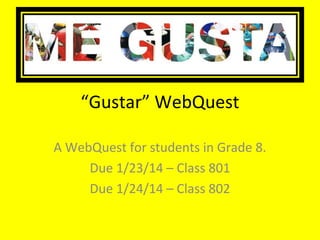 “Gustar” WebQuest
A WebQuest for students in Grade 8.
Due 1/23/14 – Class 801
Due 1/24/14 – Class 802

 