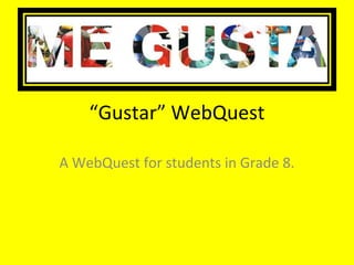 “Gustar” WebQuest 
A WebQuest for students in Grade 8. 
 