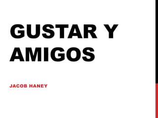 GUSTAR Y
AMIGOS
JACOB HANEY
 