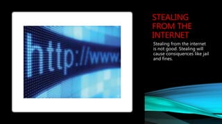 STEALING
FROM THE
INTERNET
Stealing from the internet
is not good. Stealing will
cause consiquences like jail
and fines.
 