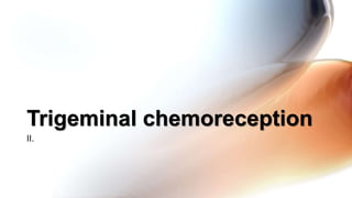 II.
Trigeminal chemoreception
 