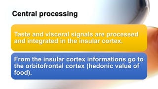 Taste and visceral signals are processed
and integrated in the insular cortex.
From the insular cortex informations go to
the orbitofrontal cortex (hedonic value of
food).
Central processing
 