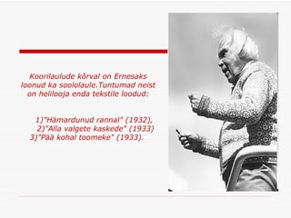 Koorilaulude kõrval on Ernesaks loonud ka soololaule . Tuntumad neist on helilooja enda tekstile loodud: 1)"Hämardunud rannal" (1932),  2)"Alla valgete kaskede" (1933) 3)"Pää kohal toomeke" (1933).  