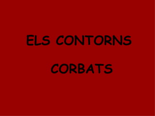 ELS CONTORNS  CORBATS 