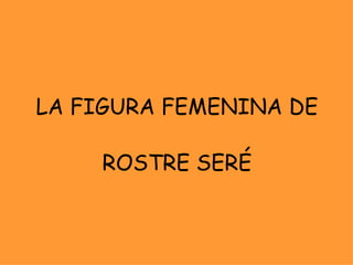 LA FIGURA FEMENINA DE ROSTRE SERÉ 