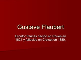 Gustave Flaubert Escritor francés nacido en Rouen en 1821 y fallecido en Croiset en 1880. 