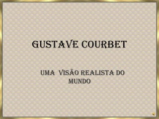 Gustave Courbet Uma  visãorealista do mundo 