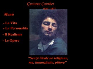 Gustave Courbet
                             1819 - 1877

Menù

- La Vita
- La Personalità
- Il Realismo
- Le Opere



                   “Senza ideale né religione,
                   ma, innanzitutto, pittore”
 