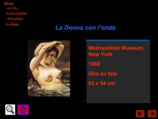 Menù
- La Vita
- La Personalità
- Il Realismo
- Le Opere
                   La Donna con l’onda


                             Metropolitan Museum,
                             New York
                             1868
                             Olio su tela
                             65 x 54 cm
 