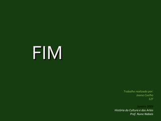 FIM Trabalho realizado por: Joana Coelho 12F Janeiro 2009 História da Cultura e das Artes Prof. Nuno Nabais 