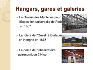 Hangars, gares et galeries
 La Galerie des Machines pour
l'Exposition universelle de Paris
en 1867
 La Gare de l'Ouest à Budapest
en Hongrie en 1875
 Le dôme de l'Observatoire
astronomique à Nice
 