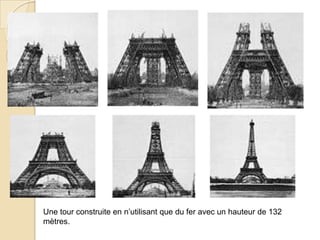 Une tour construite en n’utilisant que du fer avec un hauteur de 132
mètres.
 