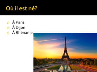 a) À Paris 
b) À Dijon 
c) À Rhénanie 
 