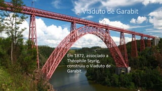 Viaduto de Garabit
Em 1872, associado a
Théophile Seyrig,
construiu o Viaduto de
Garabit.
 