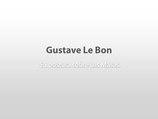 Gustave Le Bon Su postura sobre Las Masas. 