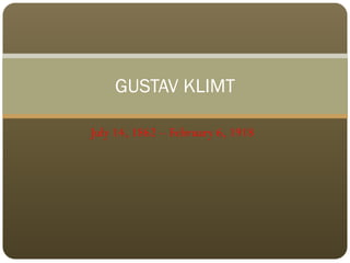 GUSTAV KLIMT

July 14, 1862 – February 6, 1918
 
