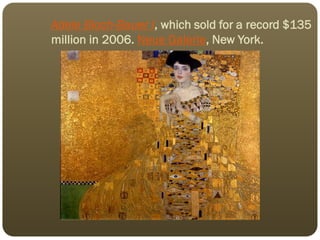 Adele Bloch-Bauer I, which sold for a record $135
million in 2006. Neue Galerie, New York.
 