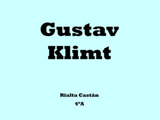 Gustav
Klimt
Rialta Castán
4ºA
 