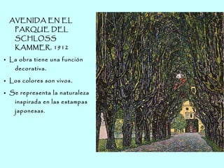 AVENIDA EN EL
PARQUE DEL
SCHLOSS
KAMMER, 1912
● La obra tiene una función
decorativa.
● Los colores son vivos.
● Se representa la naturaleza
inspirada en las estampas
japonesas.
 