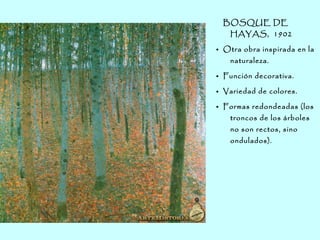 BOSQUE DE
HAYAS, 1902
● Otra obra inspirada en la
naturaleza.
● Función decorativa.
● Variedad de colores.
● Formas redondeadas (los
troncos de los árboles
no son rectos, sino
ondulados).
 