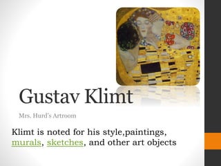 Gustav Klimt
Mrs. Hurd’s Artroom
Klimt is noted for his style,paintings,
murals, sketches, and other art objects
 