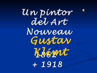 Un pintor
  del Art
 Nouveau
 Gustav
 Klimt
  1862
 + 1918
 