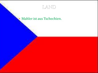  Mahler ist aus Tschechien.
 