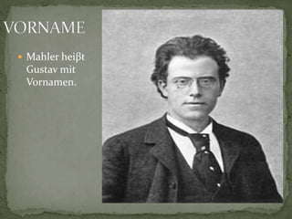  Mahler heiβt
Gustav mit
Vornamen.
 