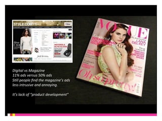 Digital 
vs 
Magazine 
11% 
ads 
versus 
50% 
ads 
S6ll 
people 
find 
the 
magazine’s 
ads 
less 
intrusive 
and 
annoying. 
It’s 
lack 
of 
“product 
development” 
 