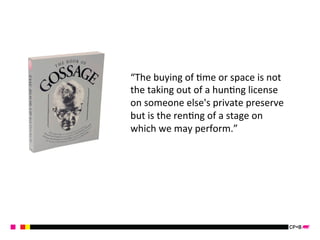 “The 
buying 
of 
Kme 
or 
space 
is 
not 
the 
taking 
out 
of 
a 
hunKng 
license 
on 
someone 
else's 
private 
preserve 
but 
is 
the 
renKng 
of 
a 
stage 
on 
which 
we 
may 
perform.” 
 