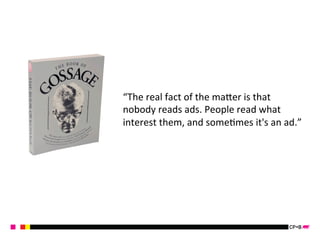“The 
real 
fact 
of 
the 
maSer 
is 
that 
nobody 
reads 
ads. 
People 
read 
what 
interest 
them, 
and 
someKmes 
it's 
an 
ad.” 
 