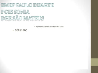 • NOME DA DUPLA: Gustavo h e kaue

• SÉRIE:6ºC

 