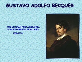 GUSTAVO ADOLFO BECQUER



FUE UN GRAN POETA ESPAÑOL,
CONCRETAMENTE, SEVILLANO,
    1836-1870
 