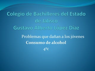 Problemas que dañan a los jóvenes
Consumo de alcohol
4ºc
 