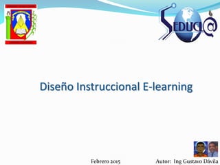 Diseño Instruccional E-learning
Febrero 2015 Autor: Ing Gustavo Dávila
 