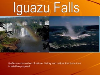 Iguazu Falls it offers a convination of nature, history and culture that turns it an irresistible proposal 
