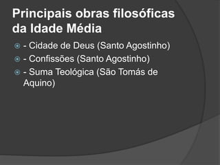 Principais obras filosóficas 
da Idade Média 
 - Cidade de Deus (Santo Agostinho) 
 - Confissões (Santo Agostinho) 
 - Suma Teológica (São Tomás de 
Aquino) 
 