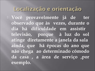  Você provavelmente já de ter
observado que às vezes, durante o
dia há dificuldade em assistir
televisão, porque à luz do sol
atinge diretamente a janela da sala
ainda, que há épocas do ano que
não chega ao determinado cômodo
da casa , a área de serviço ,por
exemplo.
 