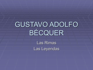 GUSTAVO ADOLFO 
BÉCQUER 
Las Rimas 
Las Leyendas 
 