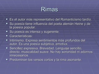 Rimas 
 Es el autor más representativo del Romanticismo tardío. 
 Su poesía tiene influencia del poeta alemán Heine y de...
