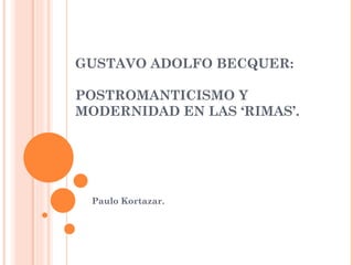 GUSTAVO ADOLFO BECQUER:

POSTROMANTICISMO Y
MODERNIDAD EN LAS ‘RIMAS’.




 Paulo Kortazar.
 
