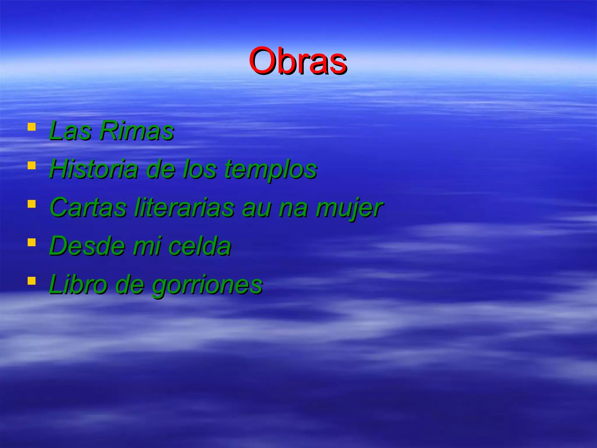 Obras
Las Rimas
Historia de los templos
Cartas literarias au na mujer
Desde mi celda
Libro de gorriones
