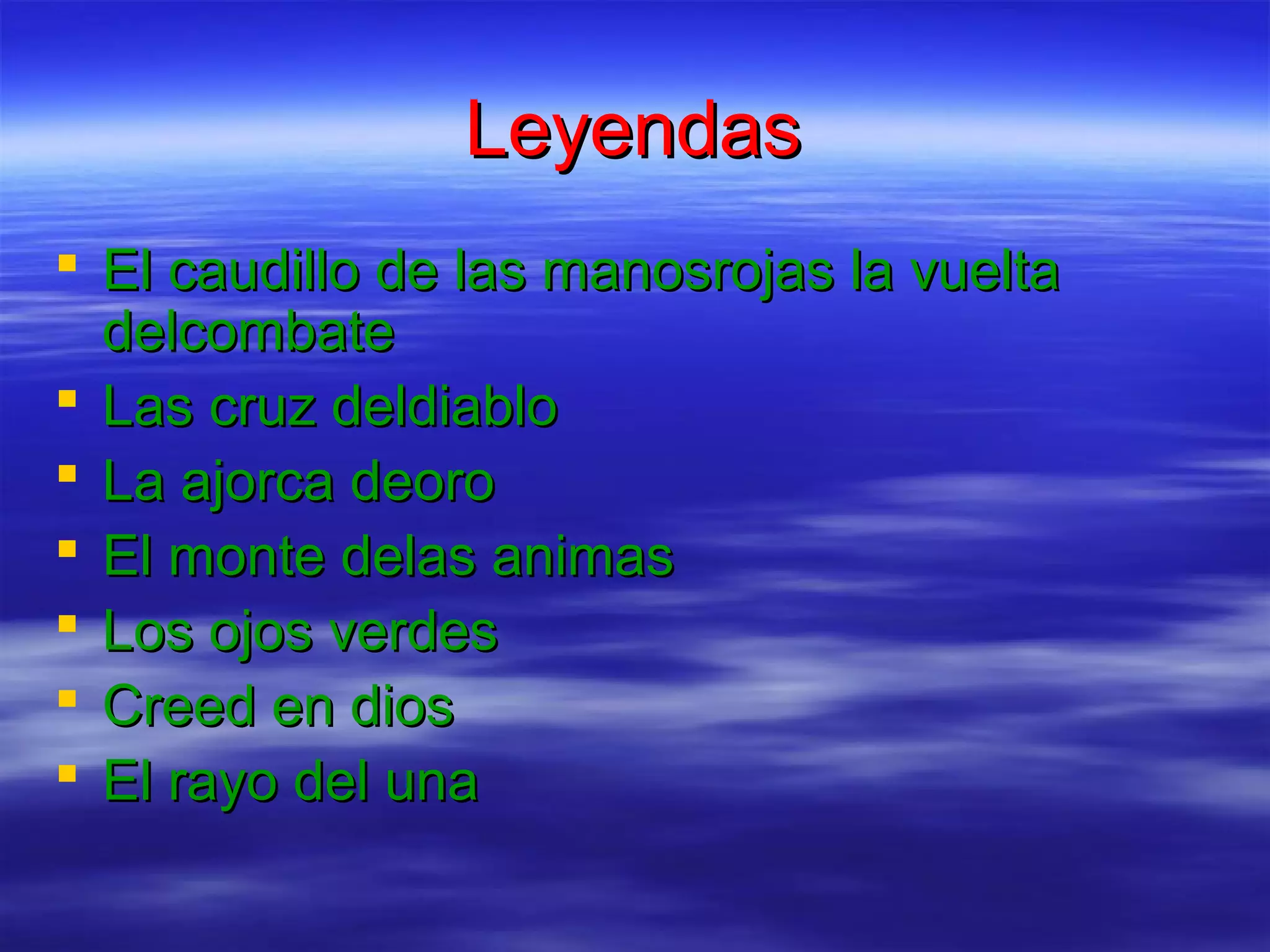 Leyendas
El caudillo de las manosrojas la vuelta
delcombate
Las cruz deldiablo
La ajorca deoro
El monte delas animas
Los ojos verdes
Creed en dios
El rayo del una