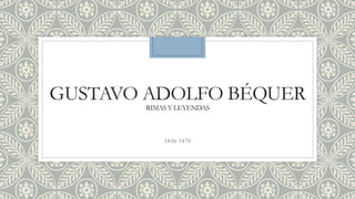 GUSTAVO ADOLFO BÉQUER
RIMASY LEYENDAS
1836-1870
 