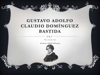 GUSTAVO ADOLFO
CLAUDIO DOMÍNGUEZ
      BASTIDA
         Más conocido como
     Gustavo Adolfo Bécquer.
 