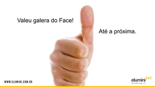 Valeu galera do Face!
Até a próxima.
 
