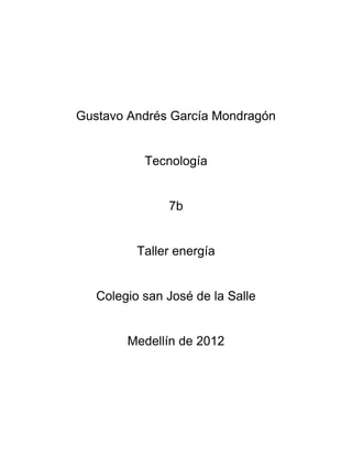 Gustavo Andrés García Mondragón


           Tecnología


               7b


          Taller energía


   Colegio san José de la Salle


        Medellín de 2012
 