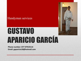 GUSTAVO
APARICIO GARCÍA
Handyman services
Phone number: 077 07919114
Email: gaparicio18@hotmail.com
 