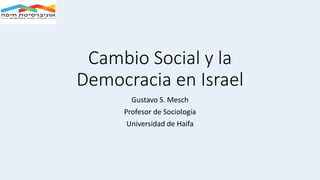 Cambio Social y la
Democracia en Israel
Gustavo S. Mesch
Profesor de Sociologia
Universidad de Haifa
 